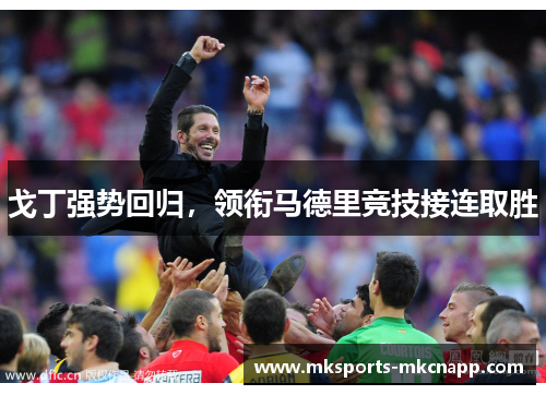 戈丁强势回归，领衔马德里竞技接连取胜