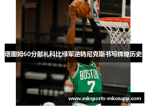塔图姆60分献礼科比绿军逆转尼克斯书写辉煌历史